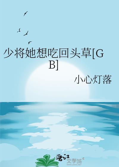 少将她想吃回头草[GB