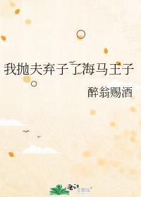 我抛夫弃子了海马王子免费阅读