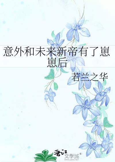 意外和未来新帝有了崽崽后智能体