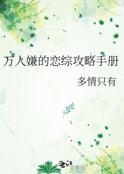 万人嫌的恋综攻略手册 作者多情只有免费