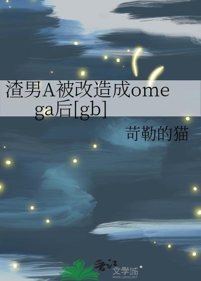 渣男a被改造成omega后最新章节列表