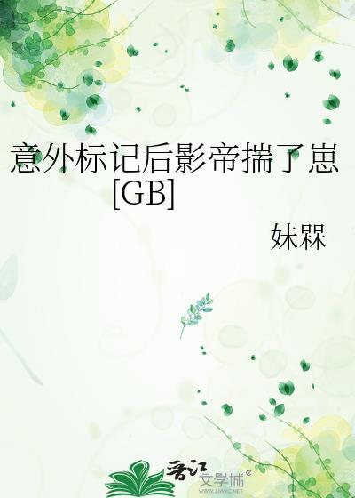 意外标记后影帝揣了崽gbtxt