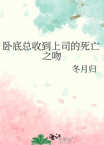 卧底总收到上司的死亡之吻笔趣阁txt