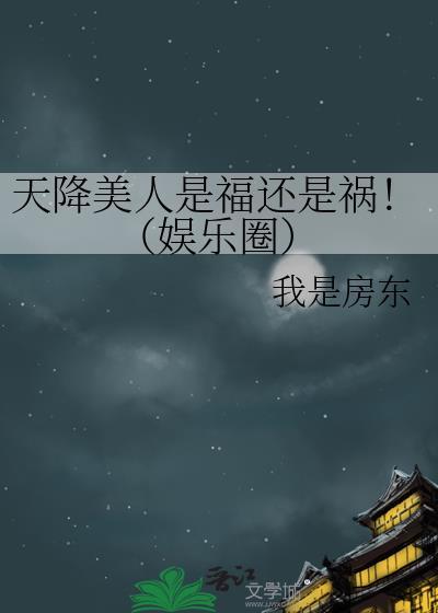 天降美人是福还是祸!(娱乐圈)免费