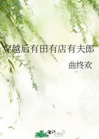 穿越后有田有店有夫郎曲终欢免费阅读