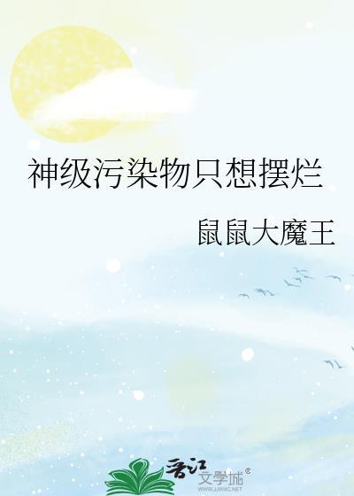 神级污染物只想摆烂晋江