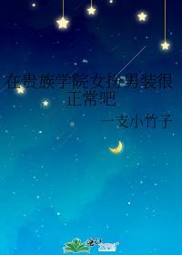 在贵族学院女扮男装很正常吧免费阅读