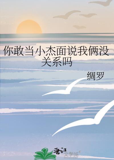 你敢当小杰面说我俩没关系吗本文作者建议18岁