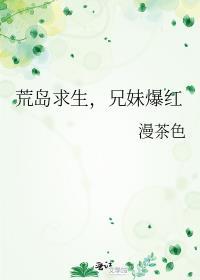 荒岛求生兄妹爆红 漫茶色