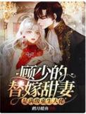 顾少的替嫁甜妻是满级重生大佬免费阅读