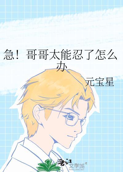急!哥哥太能忍了怎么办未删减
