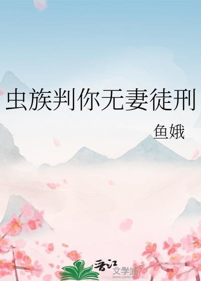 虫族判你无妻徒刑是真的吗