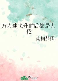 万人迷飞升前后都是大佬TXT