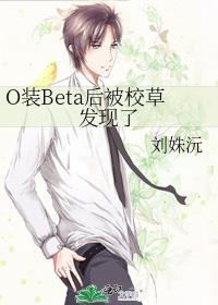 o装beta后被校草发现了笔趣阁免费