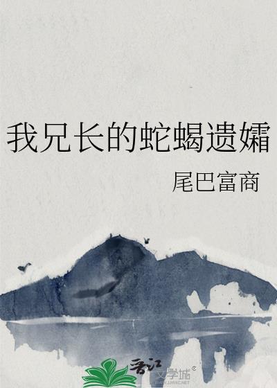 我兄长的蛇蝎遗孀by尾巴富商