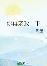 你再亲我一下夏末秋免费阅读