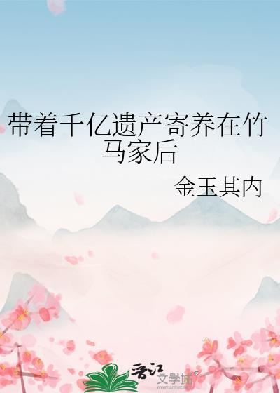 带着千亿遗产寄养在竹马家后番外