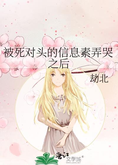 被死对头的信息素弄哭之后作者劫北
