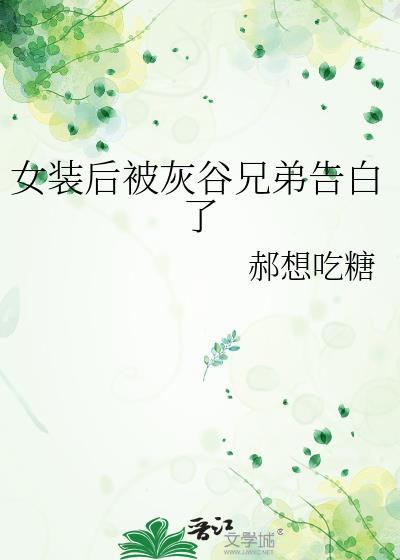 女装后被灰谷兄弟告白了笔趣阁