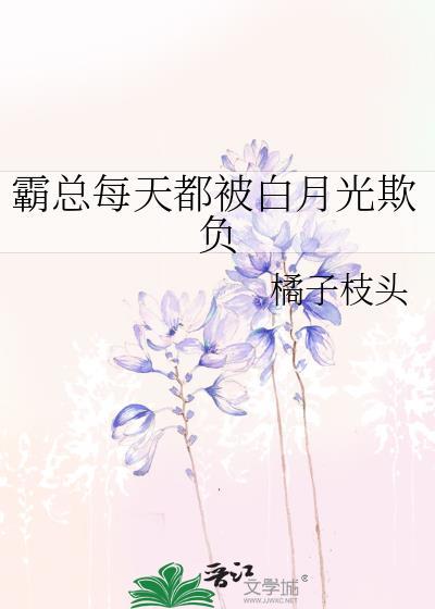 霸总每天都被白月光欺负_橘子枝头
