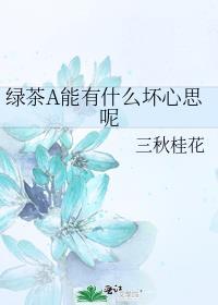 绿茶a能有什么坏心思呢三秋桂花
