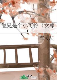 继兄是个小可怜女尊免费阅读