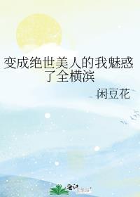 变成绝世美人的我魅惑了全横滨 作者闲豆花 ...