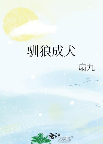 驯狼成犬扇九在线阅读无弹窗