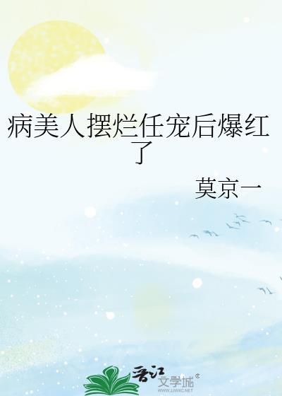 病美人摆烂任宠后爆红了莫京一