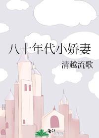 八十年代小娇妻作者不知名废话气垫家