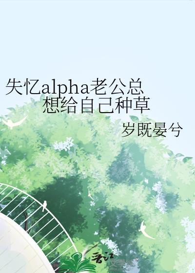 失忆alpha老公总想给自己种草原名