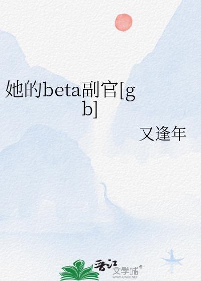 她的Beta副官gbTXT免费阅读笔趣阁