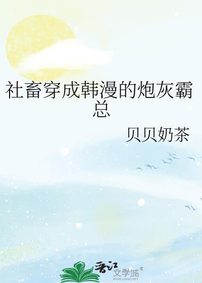 社畜穿成韩漫的炮灰霸总免费