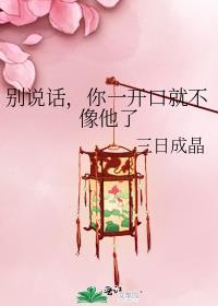 别说话你一开口就不像他了晋江