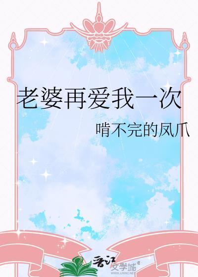 老婆再爱我一次gl啃不完的凤爪笔趣阁txt