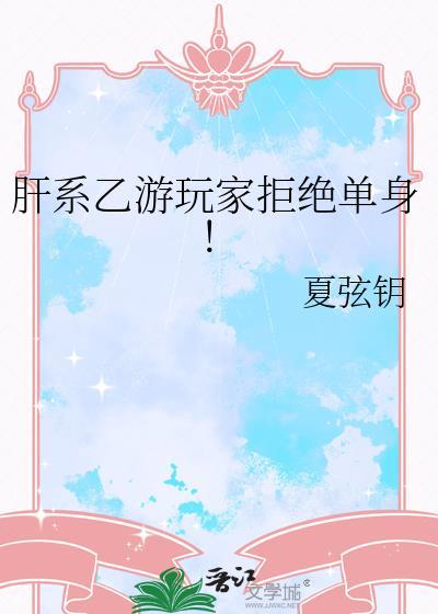 肝系乙游玩家拒绝单身最新章节更新