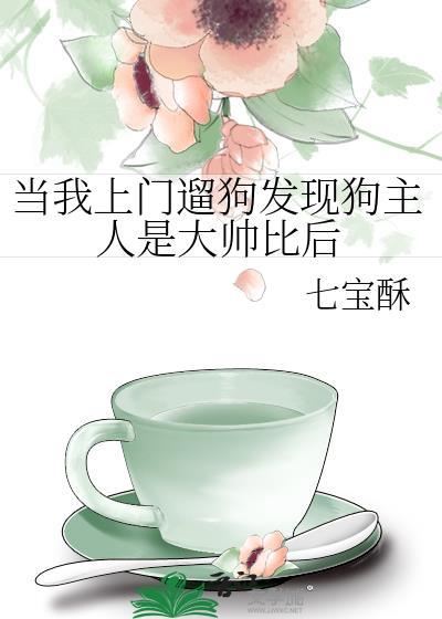 当我上门遛狗发现狗主人是大帅比后免费