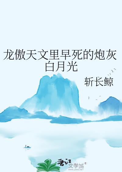龙傲天文里早死的炮灰白月光by斩长鲸