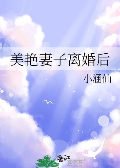 美艳妻子离婚后 晋江文学城