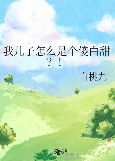 我儿子怎么是个傻白甜?! 白桃九