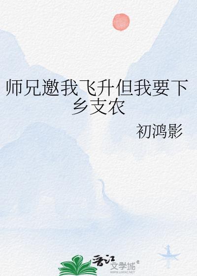 师兄邀我飞升但我要下乡支农作者初鸿影
