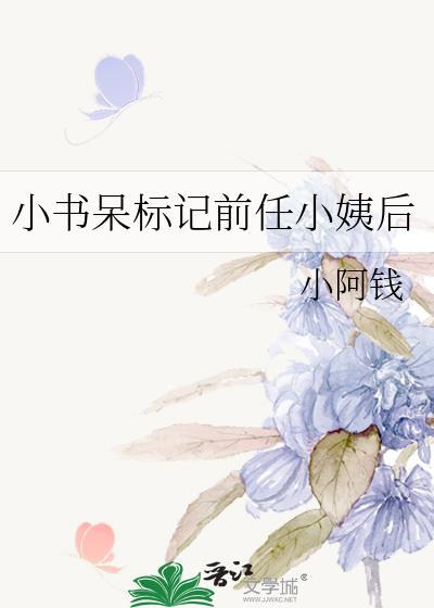 小书呆标记前任小姨后 小阿钱txt