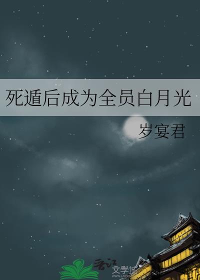 死遁后成为全员白月光TXT