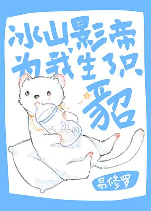冰山影帝为我生了只貂 易修罗