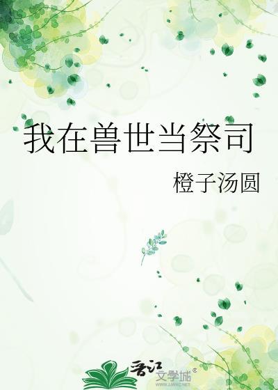 我在兽世当祭司_橙子汤圆