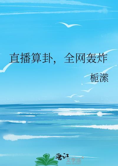 直播算卦全网轰炸栀潆笔趣阁