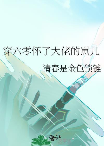 穿六零怀了大佬的崽儿百度