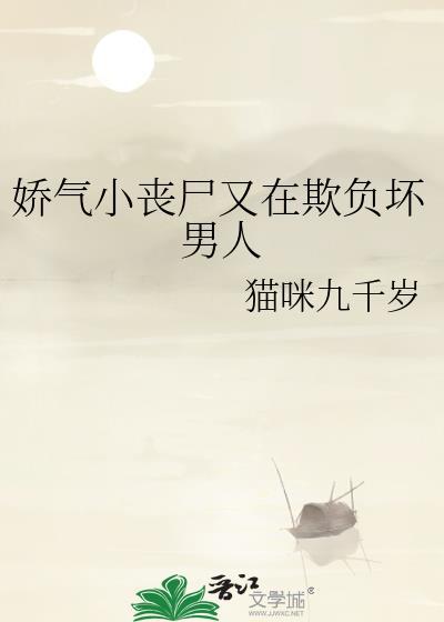 娇气小丧尸又在欺负坏男人 猫咪九千岁