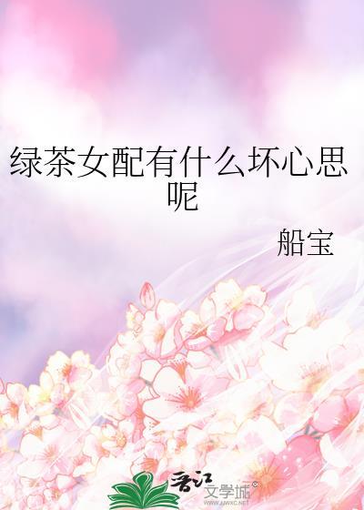 绿茶女配有什么坏心思呢船宝