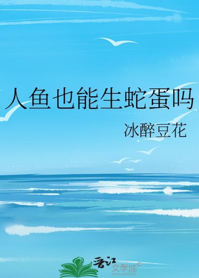 人鱼也能生蛇蛋吗新笔趣阁完整版